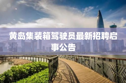黃島集裝箱駕駛員最新招聘啟事公告