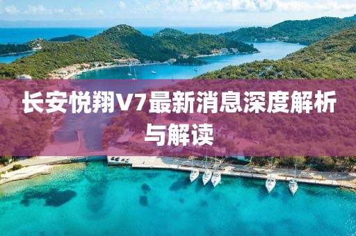 長(zhǎng)安悅翔V7最新消息深度解析與解讀