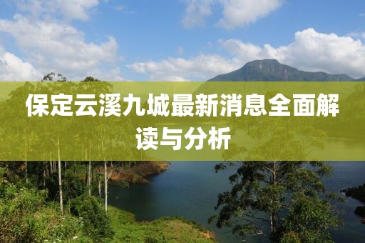 保定云溪九城最新消息全面解讀與分析