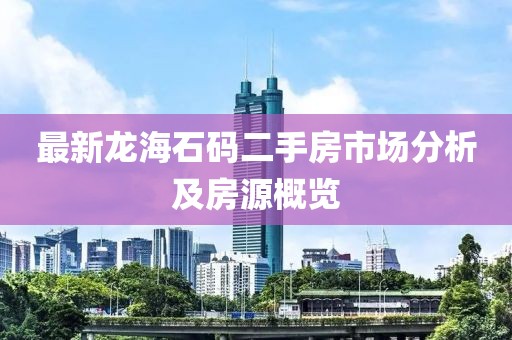最新龍海石碼二手房市場(chǎng)分析及房源概覽
