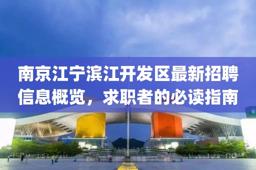 南京江寧濱江開發(fā)區(qū)最新招聘信息概覽，求職者的必讀指南