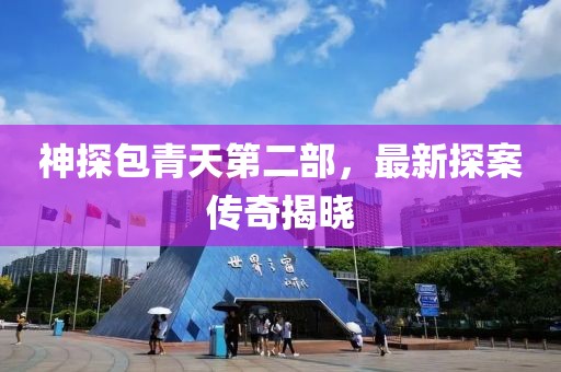 神探包青天第二部，最新探案傳奇揭曉