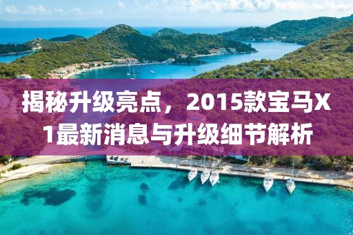 揭秘升級(jí)亮點(diǎn)，2015款寶馬X1最新消息與升級(jí)細(xì)節(jié)解析