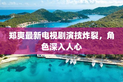 鄭爽最新電視劇演技炸裂，角色深入人心