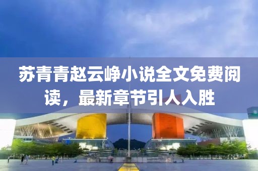 蘇青青趙云崢小說全文免費閱讀，最新章節(jié)引人入勝