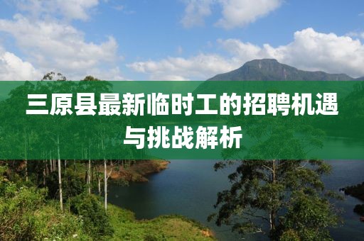 三原縣最新臨時(shí)工的招聘機(jī)遇與挑戰(zhàn)解析
