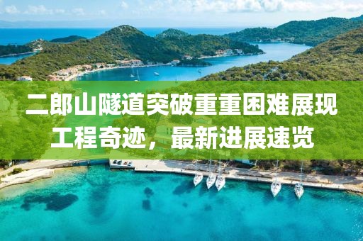 二郎山隧道突破重重困難展現(xiàn)工程奇跡，最新進(jìn)展速覽