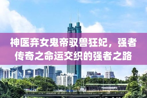 神醫(yī)棄女鬼帝馭獸狂妃，強者傳奇之命運交織的強者之路