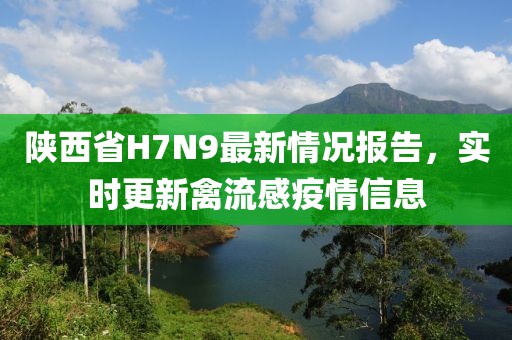 陜西省H7N9最新情況報告，實時更新禽流感疫情信息