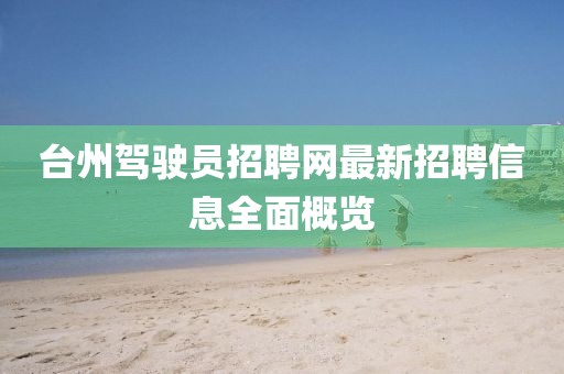 臺(tái)州駕駛員招聘網(wǎng)最新招聘信息全面概覽