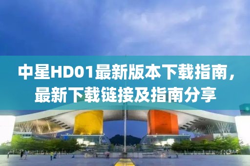 中星HD01最新版本下載指南，最新下載鏈接及指南分享