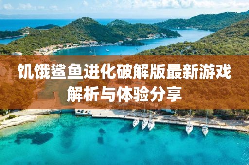饑餓鯊魚進化破解版最新游戲解析與體驗分享