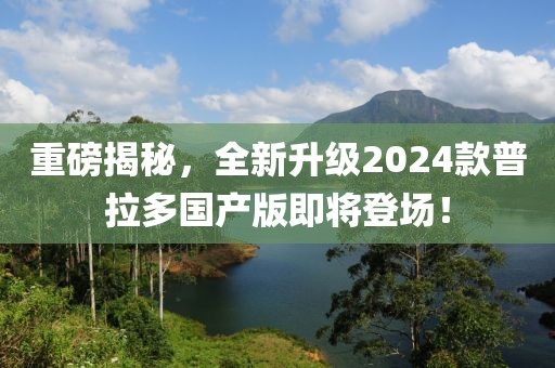 重磅揭秘，全新升級2024款普拉多國產(chǎn)版即將登場！