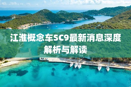 江淮概念車SC9最新消息深度解析與解讀