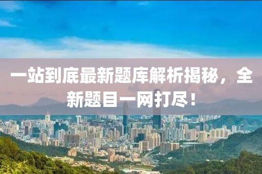 一站到底最新題庫解析揭秘，全新題目一網(wǎng)打盡！