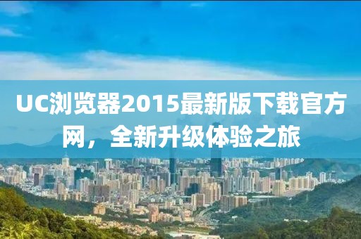 UC瀏覽器2015最新版下載官方網(wǎng)，全新升級體驗之旅