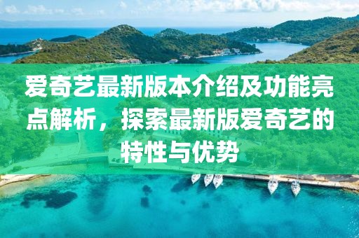 愛奇藝最新版本介紹及功能亮點(diǎn)解析，探索最新版愛奇藝的特性與優(yōu)勢