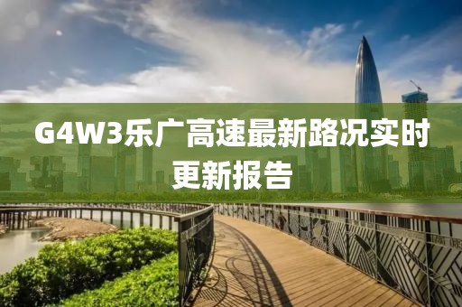 G4W3樂廣高速最新路況實時更新報告