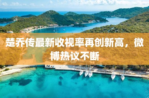 楚喬傳最新收視率再創(chuàng)新高，微博熱議不斷