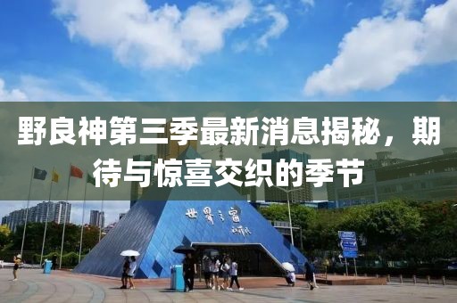 野良神第三季最新消息揭秘，期待與驚喜交織的季節(jié)
