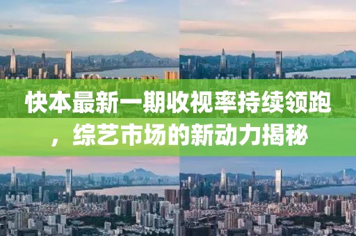 快本最新一期收視率持續(xù)領(lǐng)跑，綜藝市場(chǎng)的新動(dòng)力揭秘