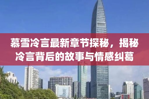 慕雪冷言最新章節(jié)探秘，揭秘冷言背后的故事與情感糾葛