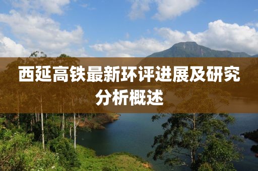 西延高鐵最新環(huán)評進展及研究分析概述