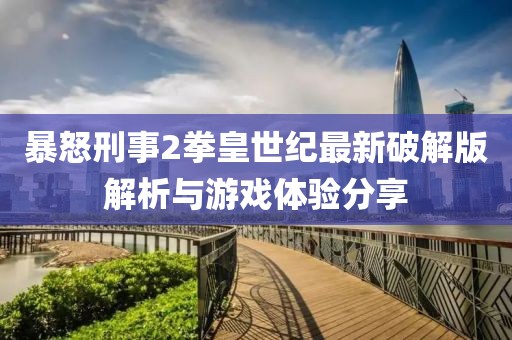 暴怒刑事2拳皇世紀(jì)最新破解版解析與游戲體驗(yàn)分享