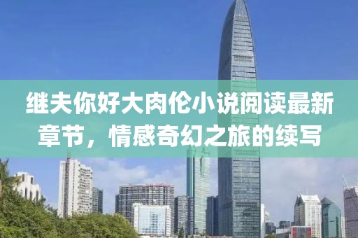 繼夫你好大肉倫小說(shuō)閱讀最新章節(jié)，情感奇幻之旅的續(xù)寫(xiě)