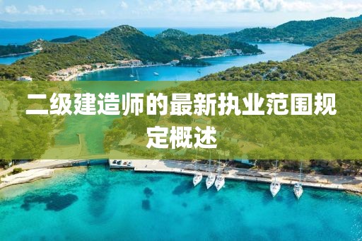 二級(jí)建造師的最新執(zhí)業(yè)范圍規(guī)定概述