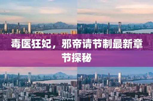 毒醫(yī)狂妃，邪帝請節(jié)制最新章節(jié)探秘
