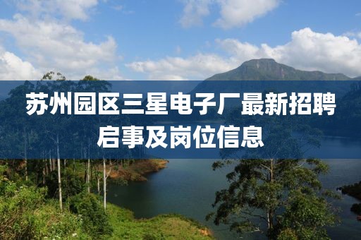 蘇州園區(qū)三星電子廠最新招聘啟事及崗位信息