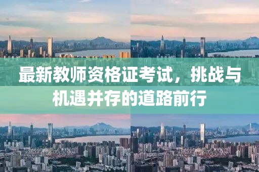 最新教師資格證考試，挑戰(zhàn)與機(jī)遇并存的道路前行