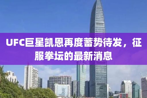 UFC巨星凱恩再度蓄勢(shì)待發(fā)，征服拳壇的最新消息