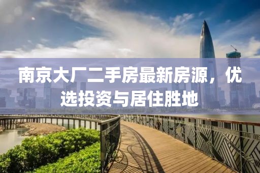 南京大廠二手房最新房源，優(yōu)選投資與居住勝地
