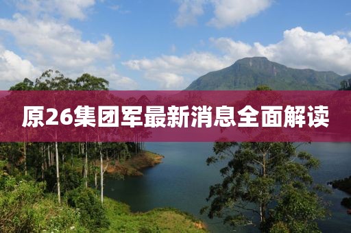 原26集團(tuán)軍最新消息全面解讀