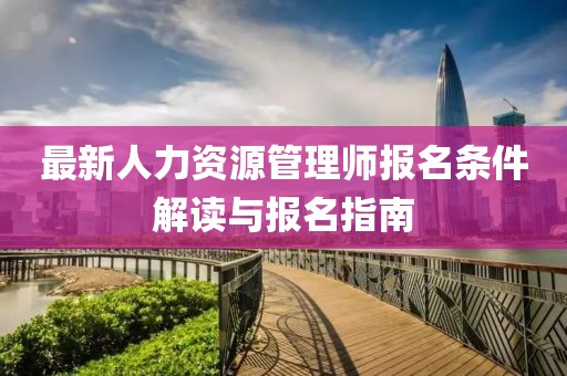 最新人力資源管理師報(bào)名條件解讀與報(bào)名指南