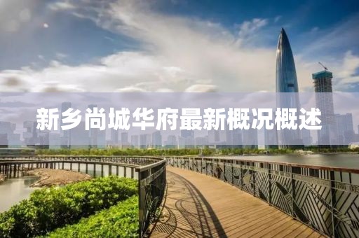 新鄉(xiāng)尚城華府最新概況概述