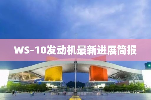 WS-10發(fā)動機最新進展簡報