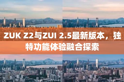 ZUK Z2與ZUI 2.5最新版本，獨(dú)特功能體驗(yàn)融合探索