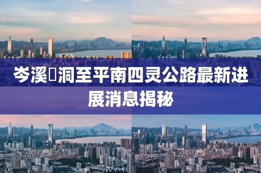 岑溪糥洞至平南四靈公路最新進(jìn)展消息揭秘