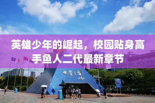 英雄少年的崛起，校園貼身高手魚(yú)人二代最新章節(jié)