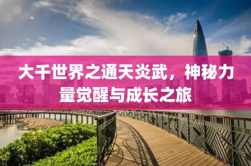 大千世界之通天炎武，神秘力量覺醒與成長之旅