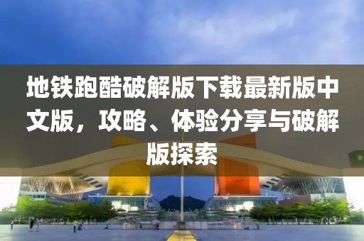 地鐵跑酷破解版下載最新版中文版，攻略、體驗分享與破解版探索