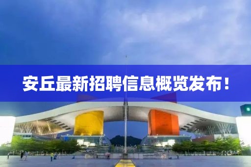 安丘最新招聘信息概覽發(fā)布！
