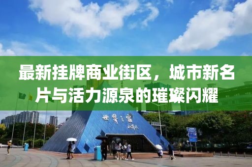 最新掛牌商業(yè)街區(qū)，城市新名片與活力源泉的璀璨閃耀