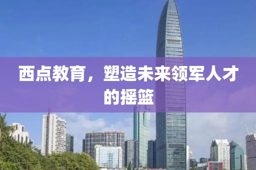 西點教育，塑造未來領軍人才的搖籃
