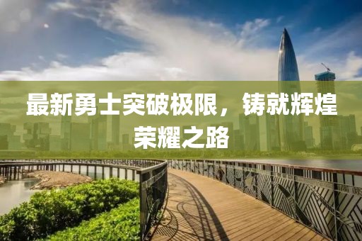 最新勇士突破極限，鑄就輝煌榮耀之路