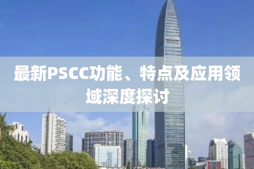 最新PSCC功能、特點及應用領域深度探討