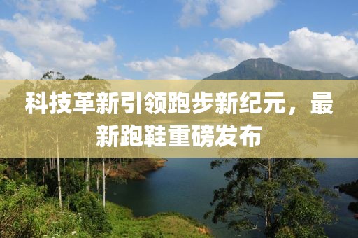 科技革新引領跑步新紀元，最新跑鞋重磅發(fā)布